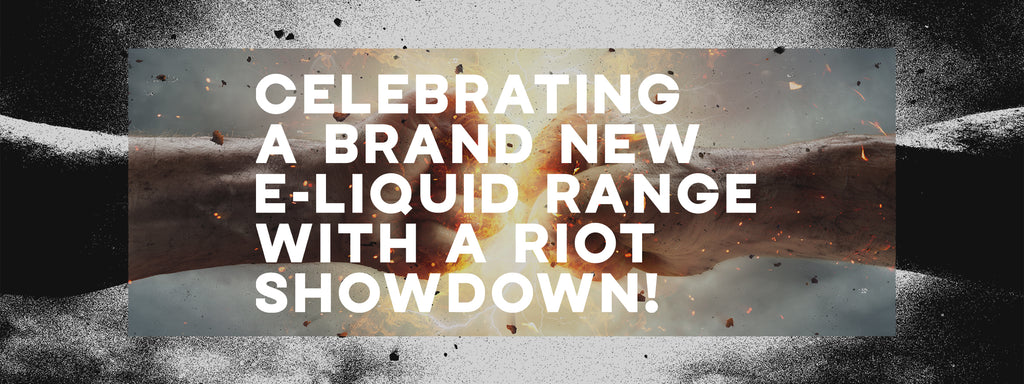 Celebrating a BRAND NEW e-liquid range with a Riot Showdown!